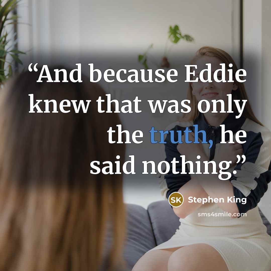 “And because Eddie knew that was only the truth, he said nothing.” quote by Stephen King