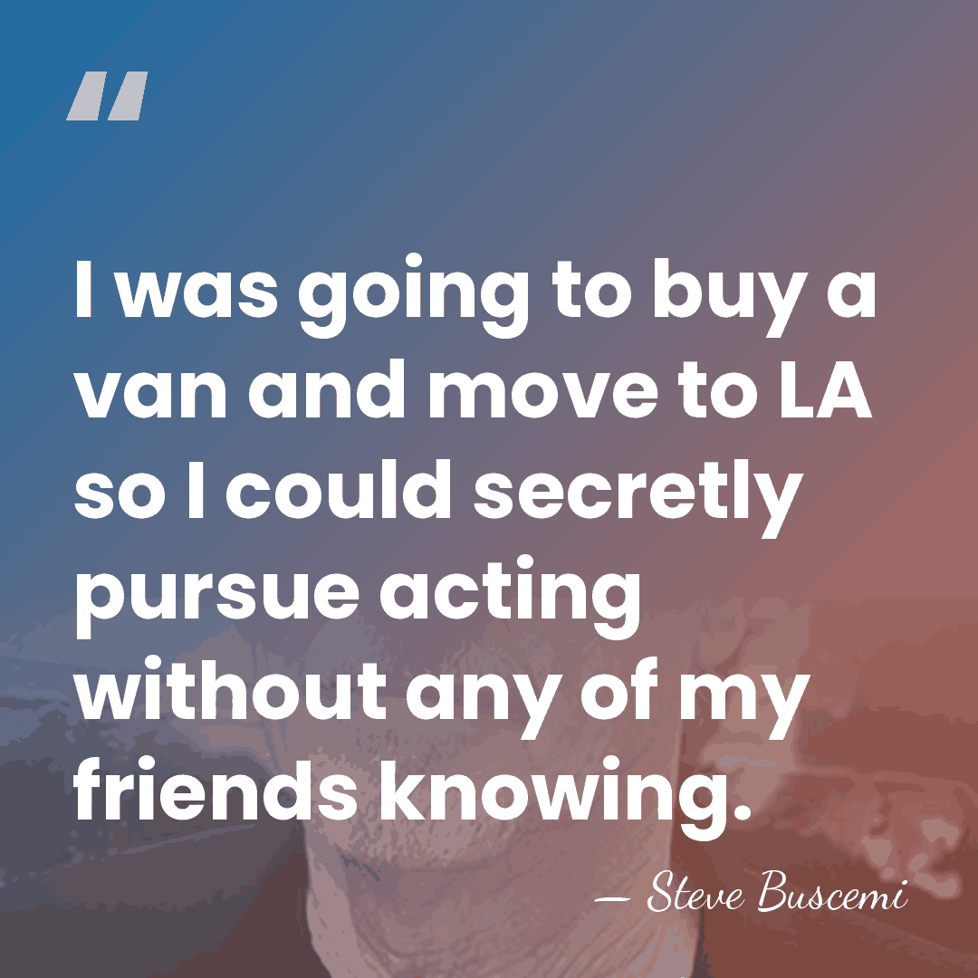 I was going to buy a van and move to LA so&hellip; - Steve Buscemi