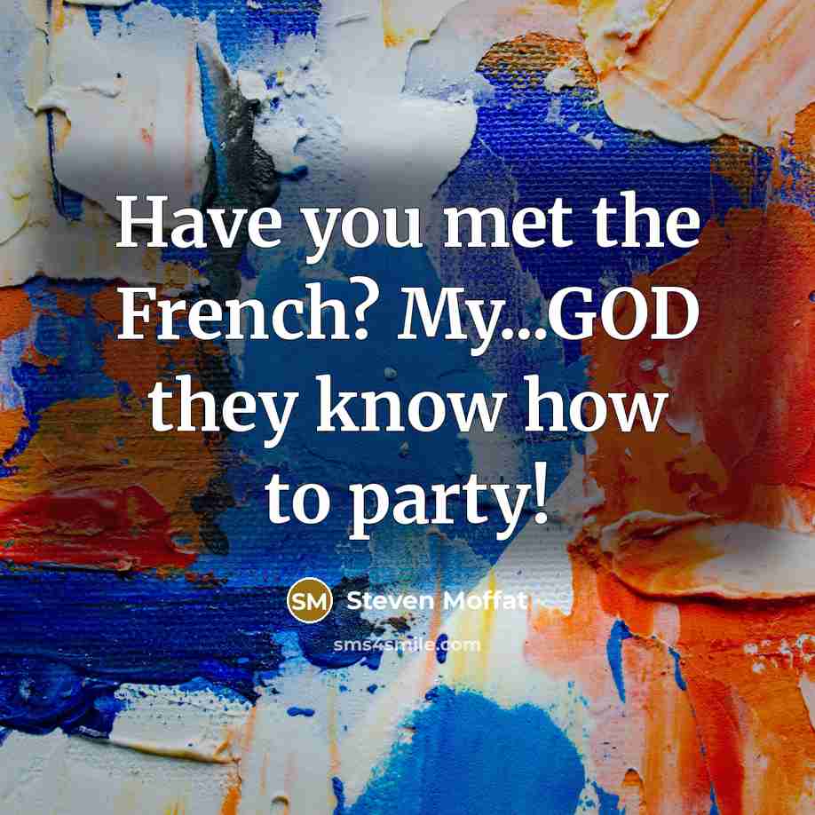 “Have you met the French? My...GOD they know how to party!” quote by Steven Moffat