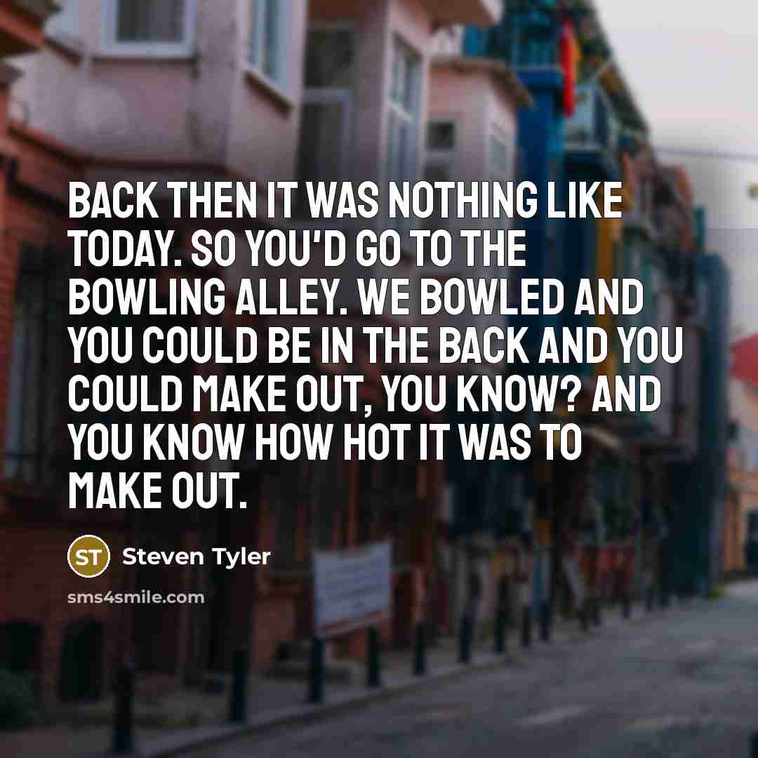 “Back then it was nothing like today. So you'd go…” quote by Steven Tyler
