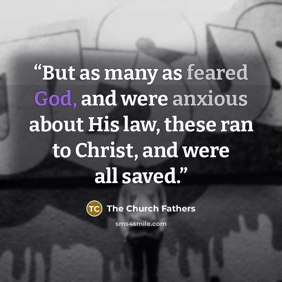 “But as many as feared God, and were anxious about His law, these ran to Christ, and were all saved.” quote by The Church Fathers