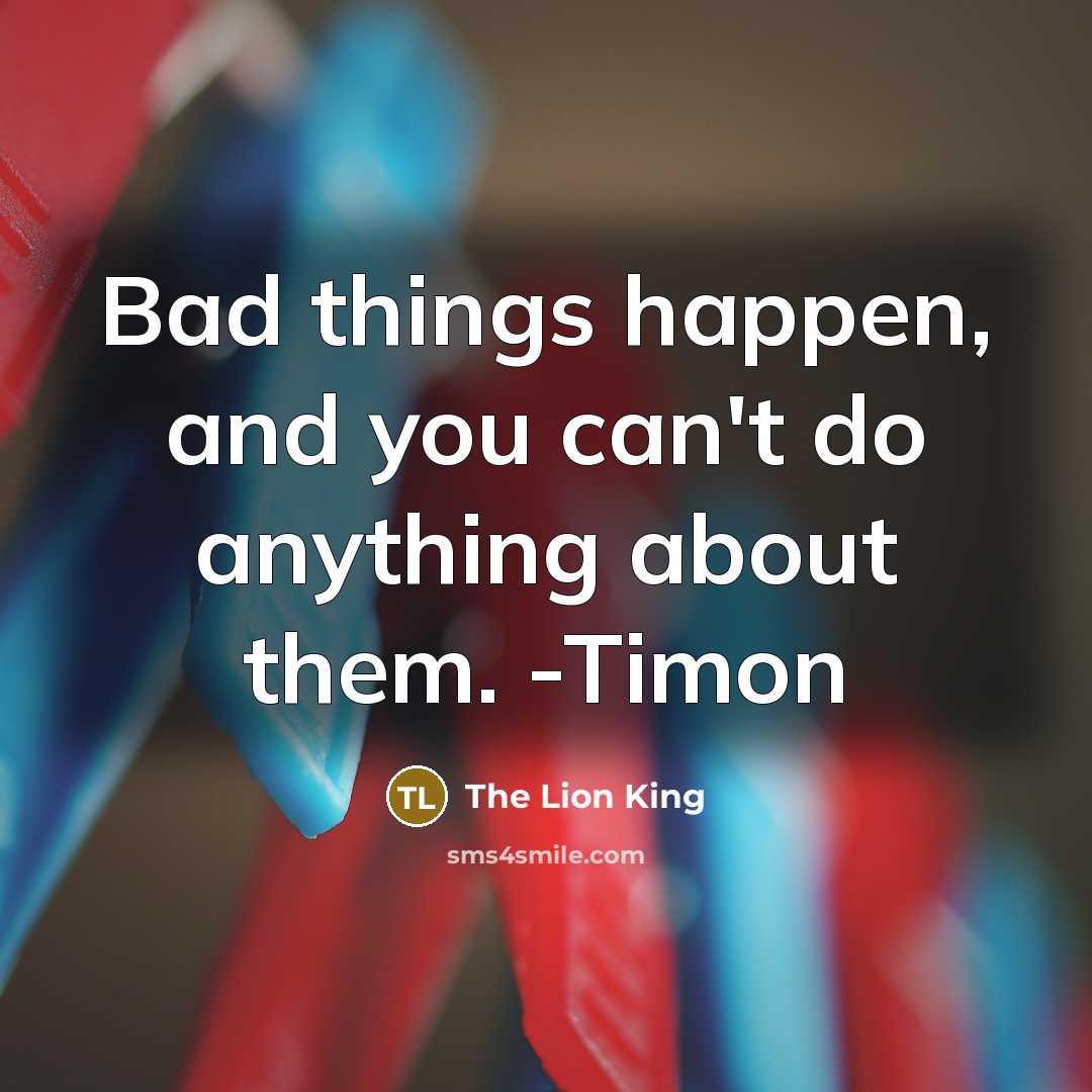 “Bad things happen, and you can't do anything about them.…” quote by The Lion King