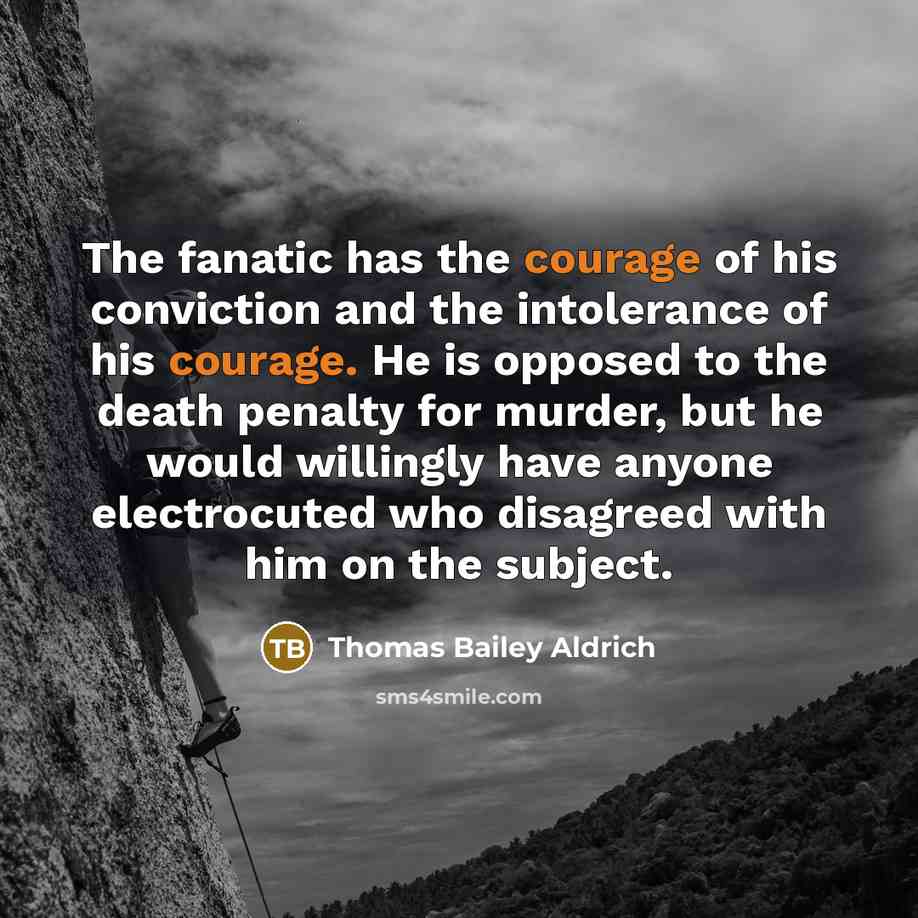 “The fanatic has the courage of his conviction and the…” quote by Thomas Bailey Aldrich