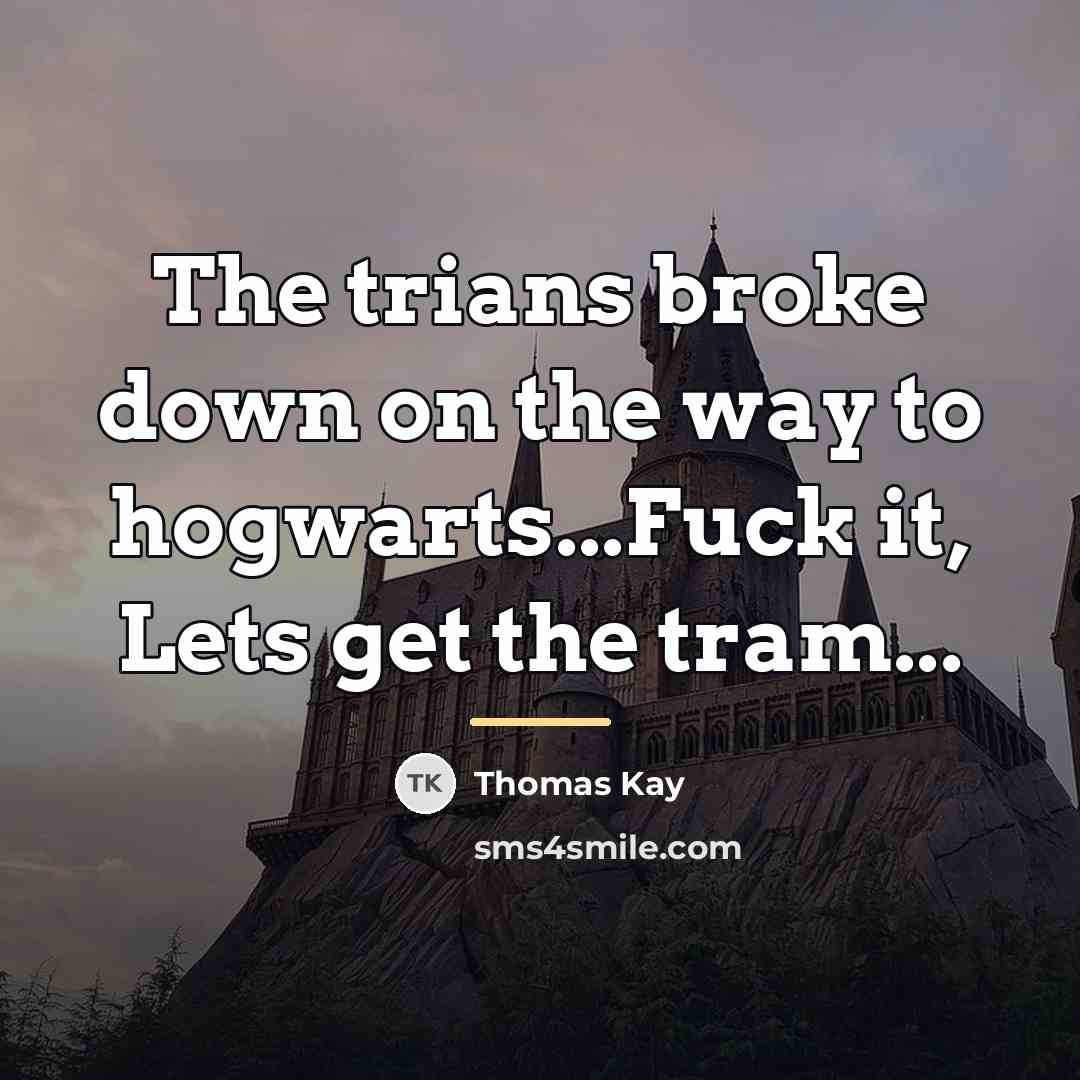 “The trians broke down on the way to hogwarts...Fuck it,…” quote by Thomas Kay
