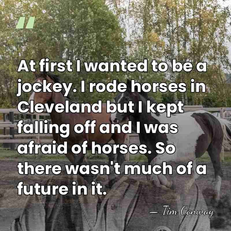 At first I wanted to be a jockey. I rode horses in&hellip; - Tim Conway
