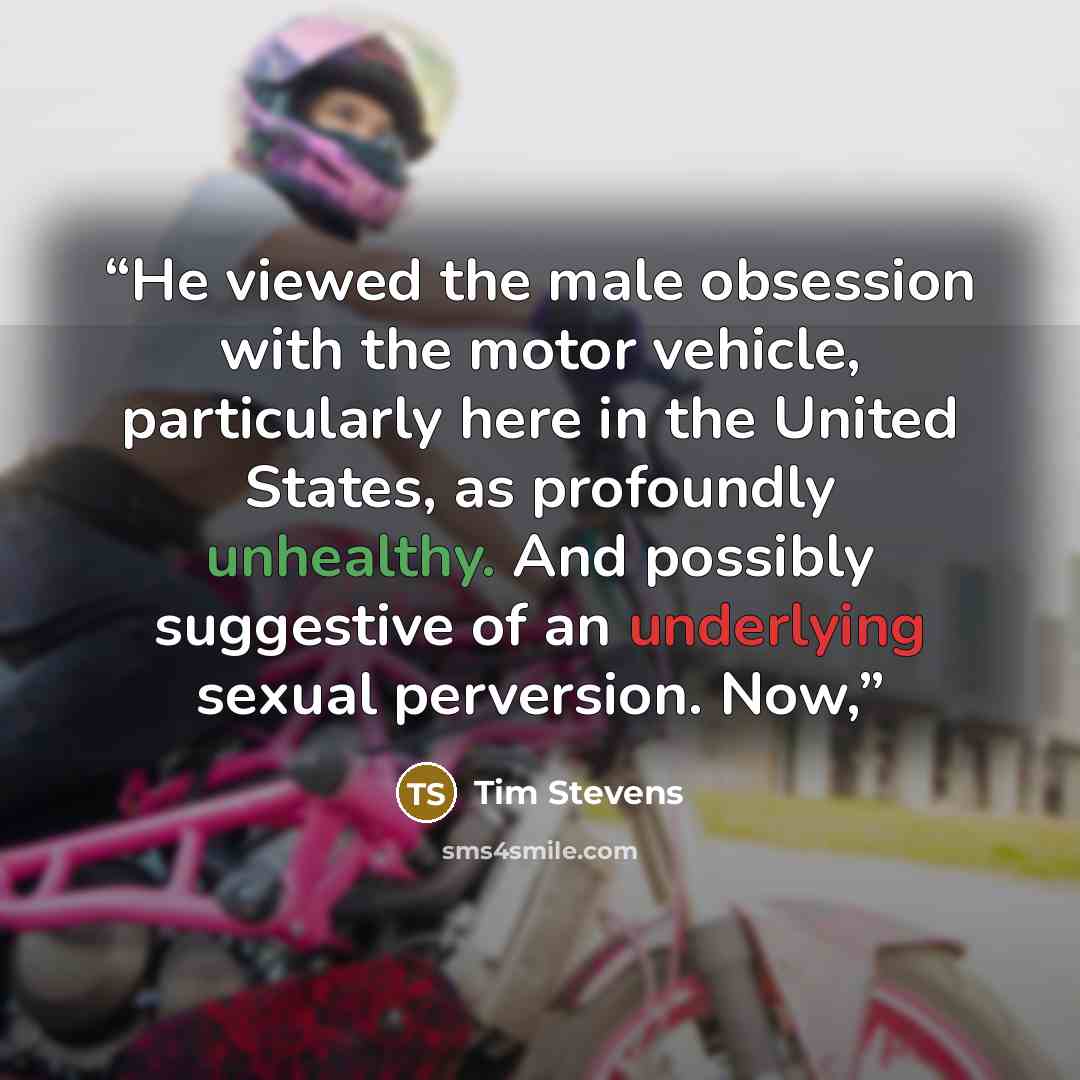 “He viewed the male obsession with the motor vehicle, particularly here in the United States, as profoundly unhealthy. And possibly suggestive of an underlying sexual perversion. Now,” quote by Tim Stevens