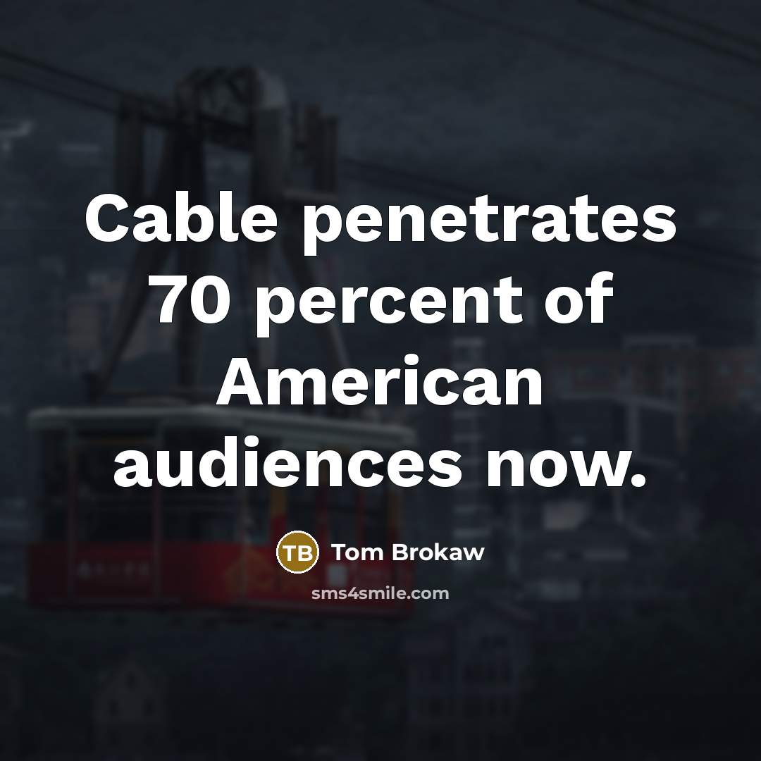 “Cable penetrates 70 percent of American audiences now.…” quote by Tom Brokaw