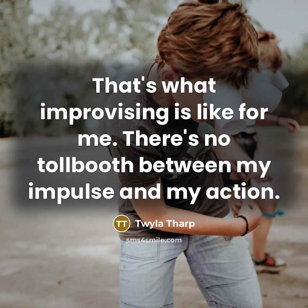 “That's what improvising is like for me. There's no tollbooth…” quote by Twyla Tharp