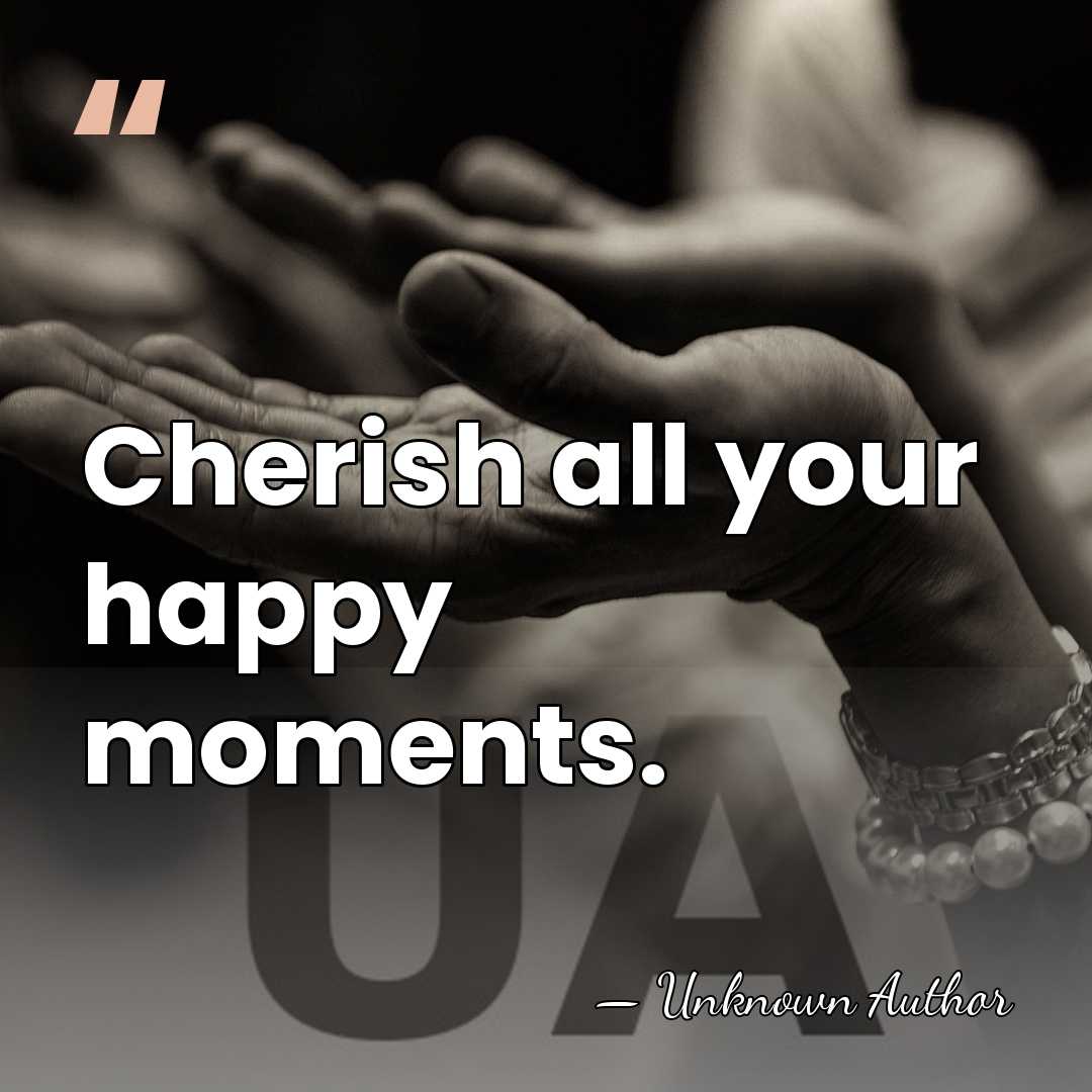 Cherish all your happy moments. - Margaret Moore