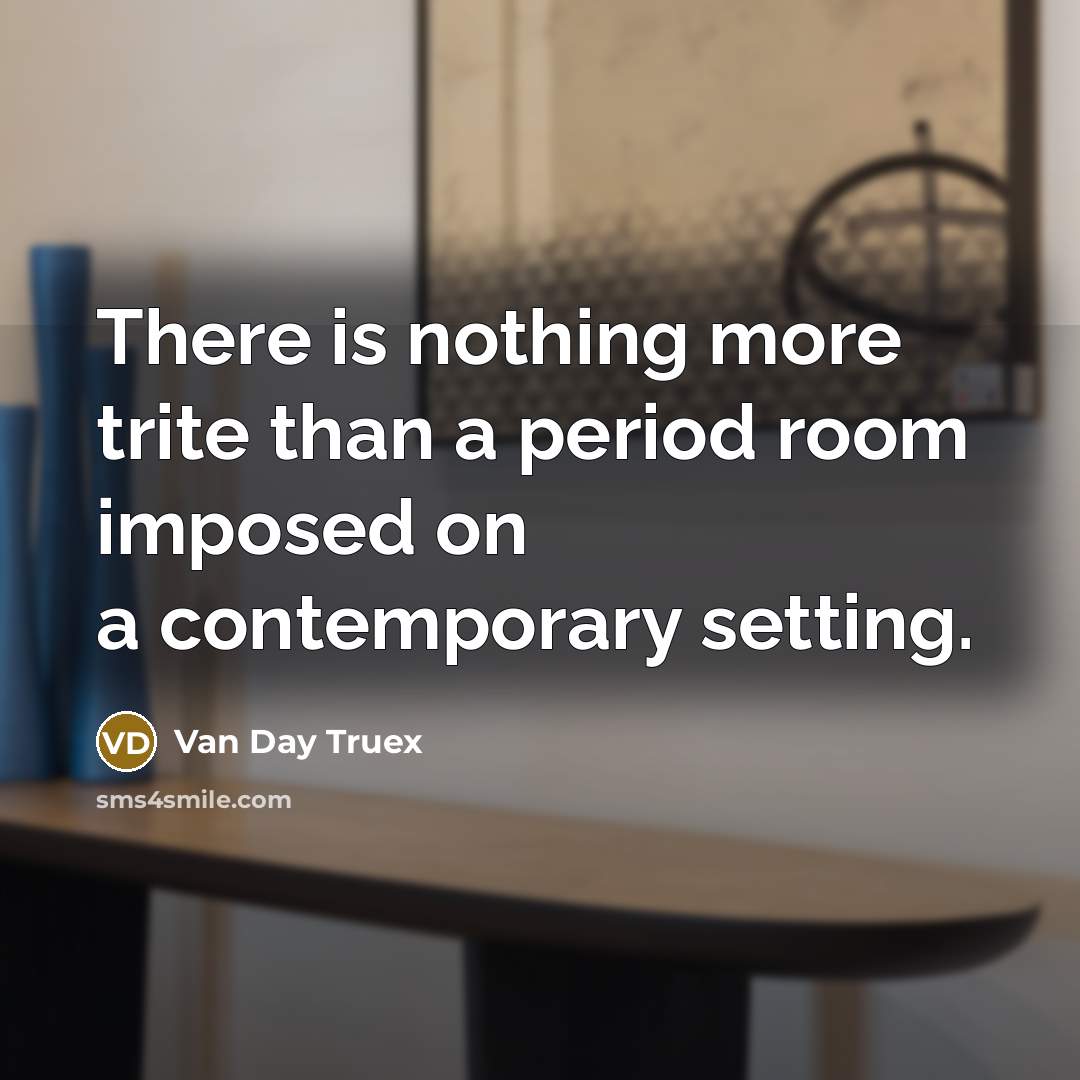“There is nothing more trite than a period room imposed…” quote by Van Day Truex