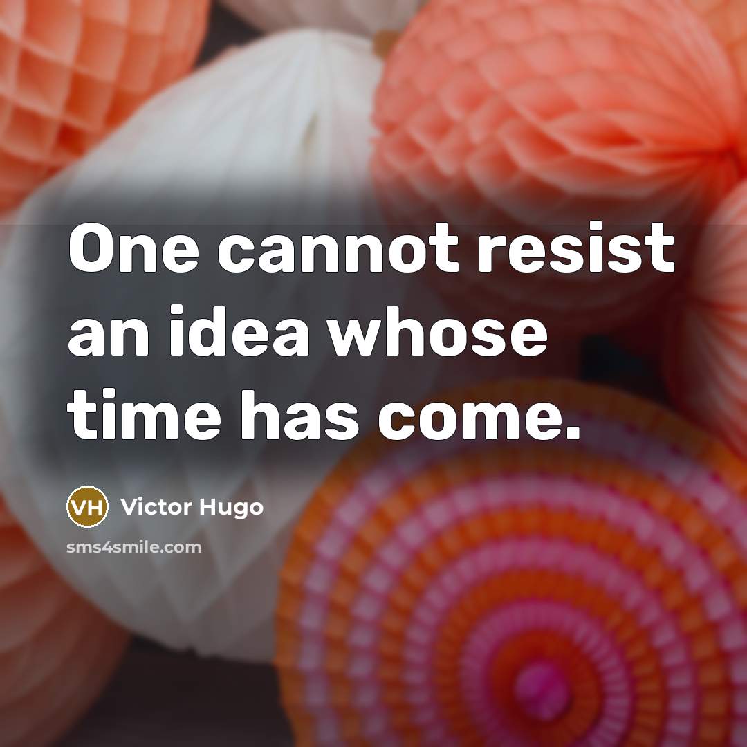 “One cannot resist an idea whose time has come.” quote by Victor Hugo