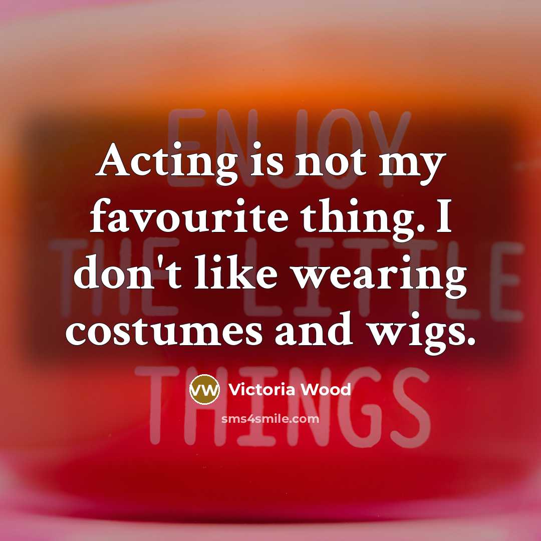 “Acting is not my favourite thing. I don't like wearing…” quote by Victoria Wood