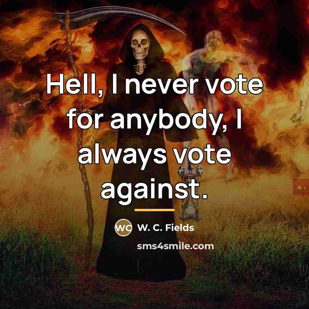 “Hell, I never vote for anybody, I always vote against.…” quote by W. C. Fields