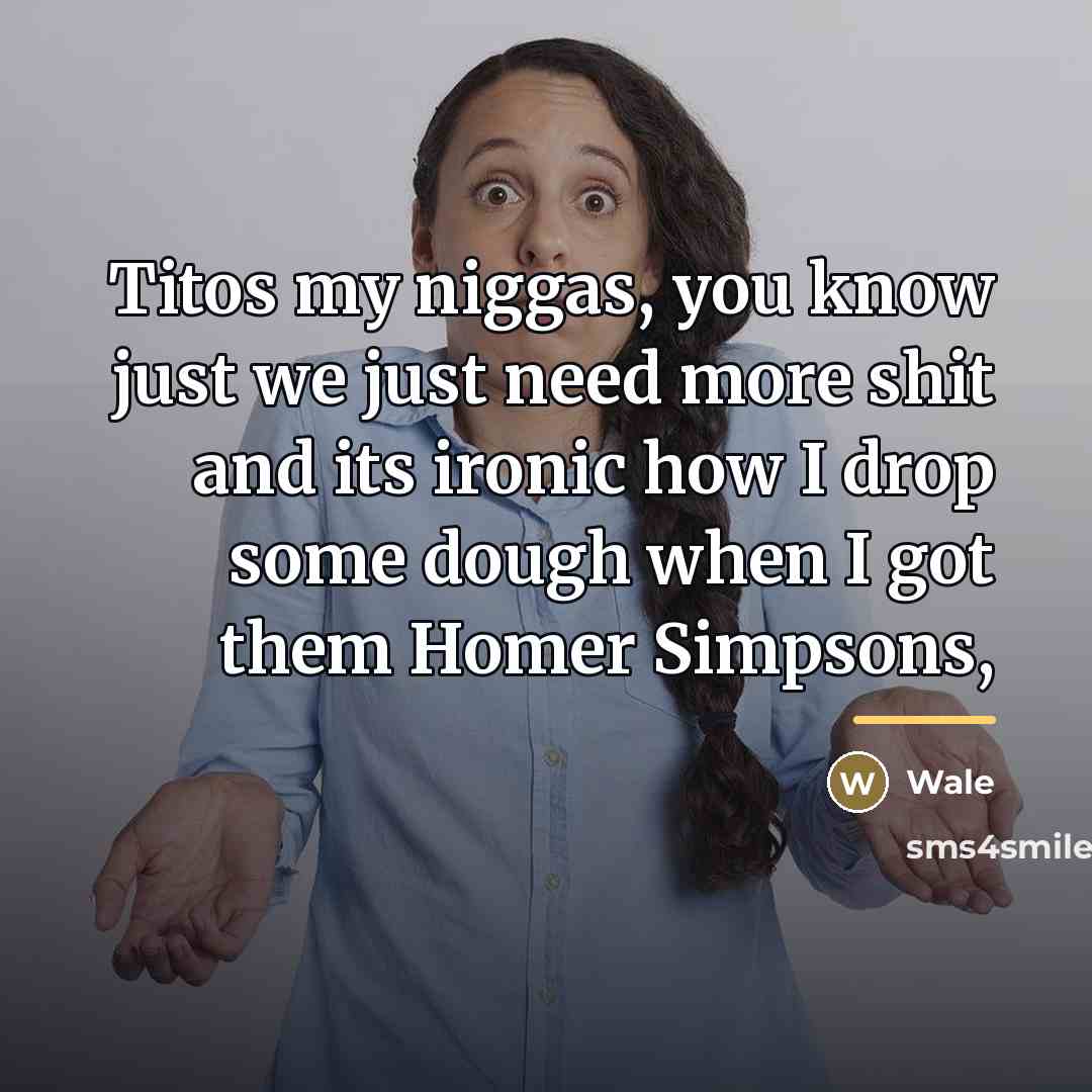 “Titos my niggas, you know just we just need more…” quote by Wale