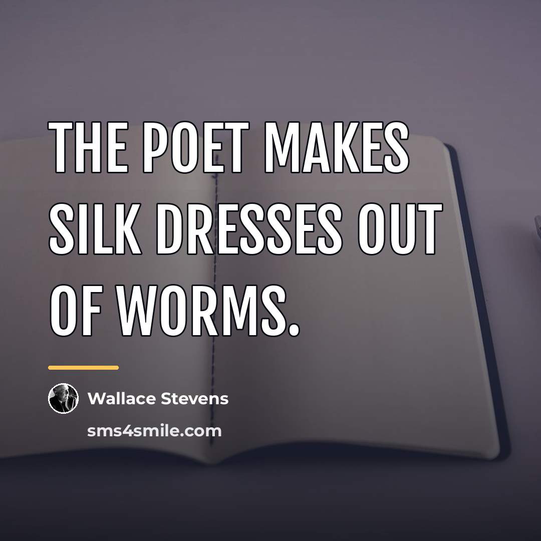 “The poet makes silk dresses out of worms.…” quote by Wallace Stevens