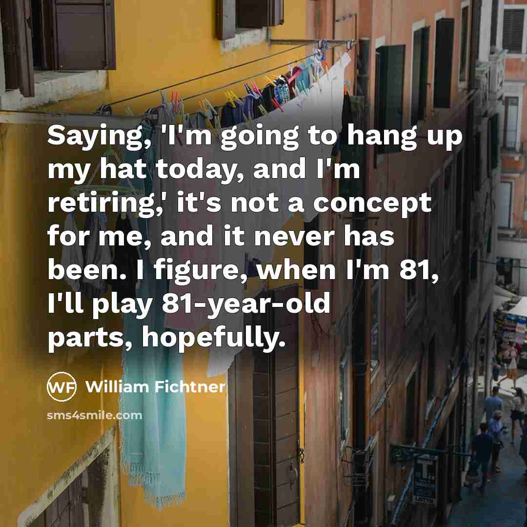 “Saying, 'I'm going to hang up my hat today, and…” quote by William Fichtner