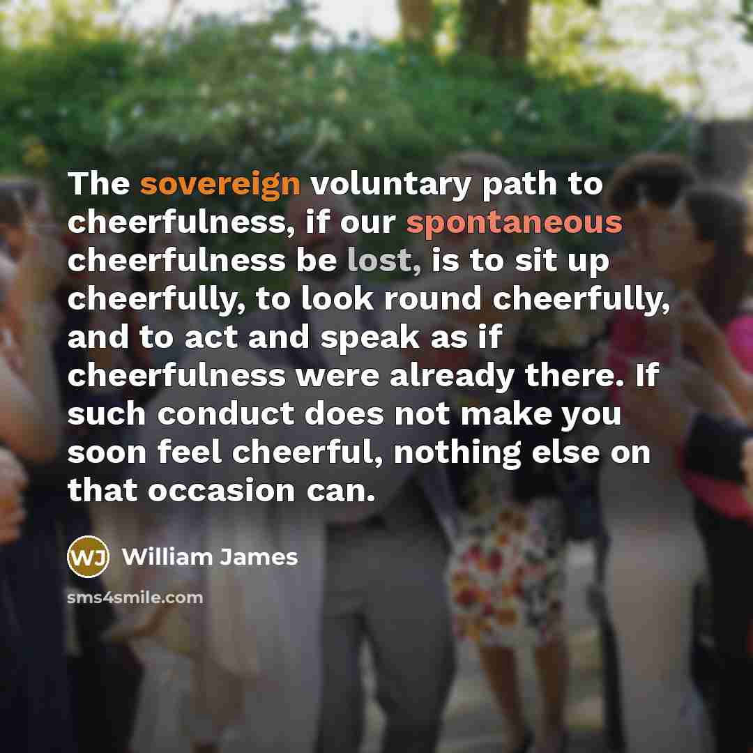 “The sovereign voluntary path to cheerfulness, if our spontaneous cheerfulness…” quote by William James