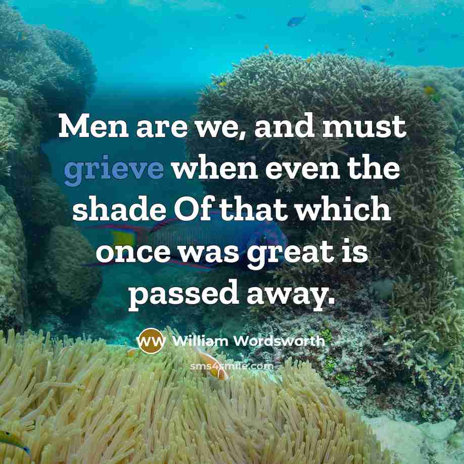 “Men are we, and must grieve when even the shade…” quote by William Wordsworth