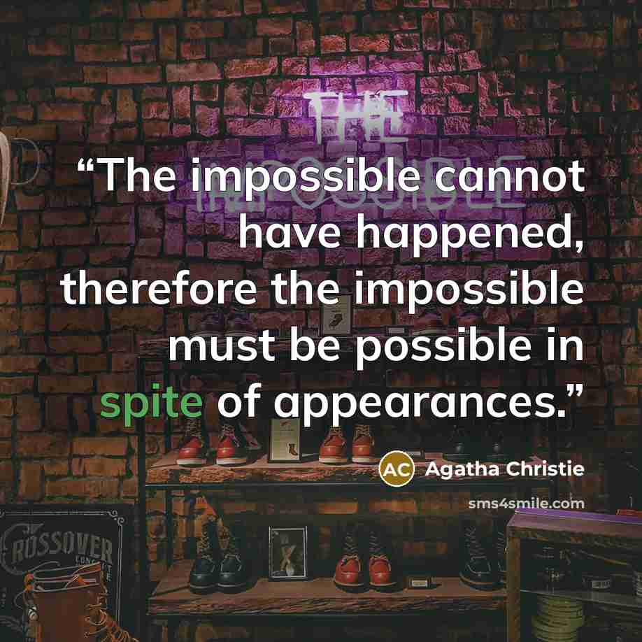 “The impossible cannot have happened, therefore the impossible must be possible in spite of appearances.” quote by Agatha Christie