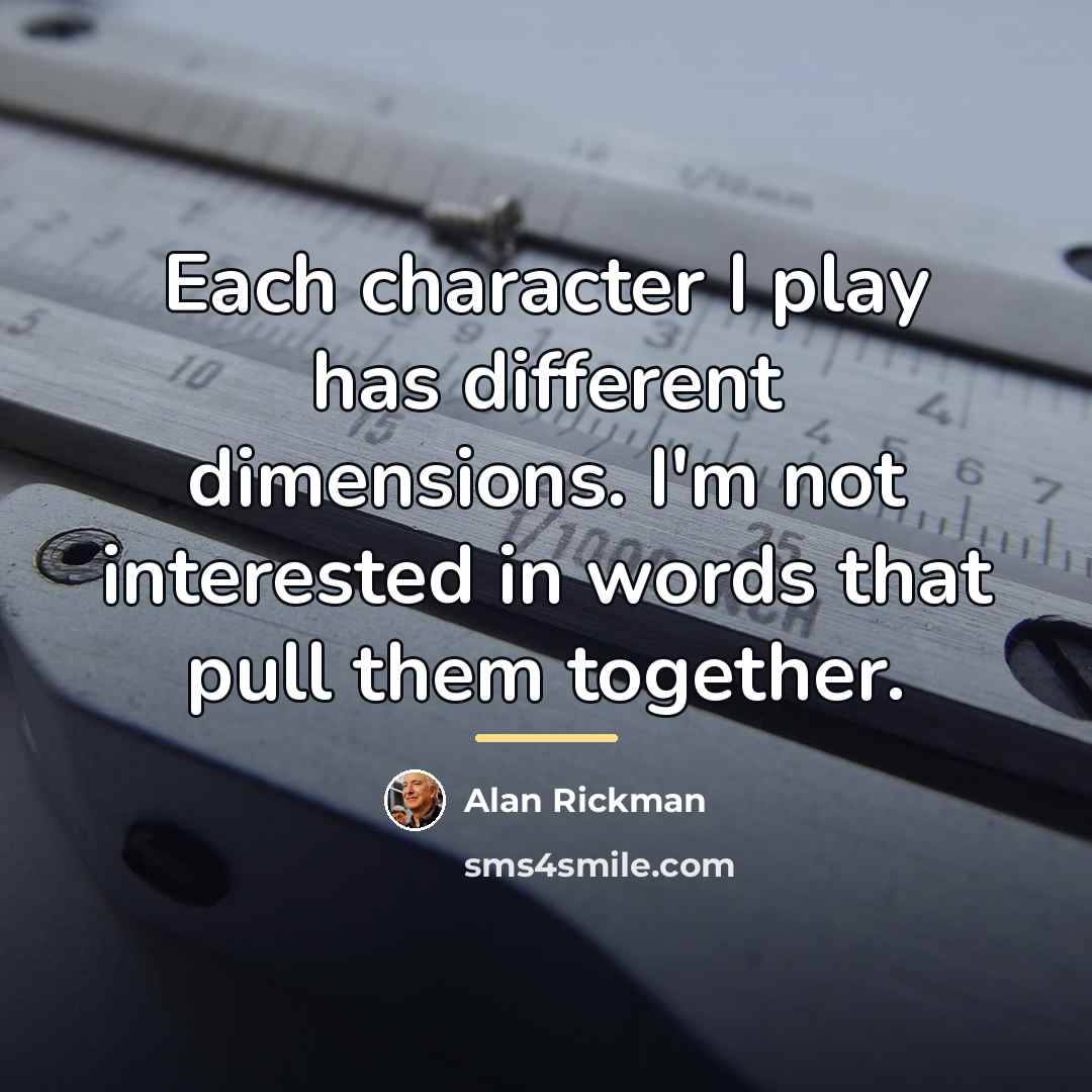 “Each character I play has different dimensions. I'm not interested…” quote by Alan Rickman