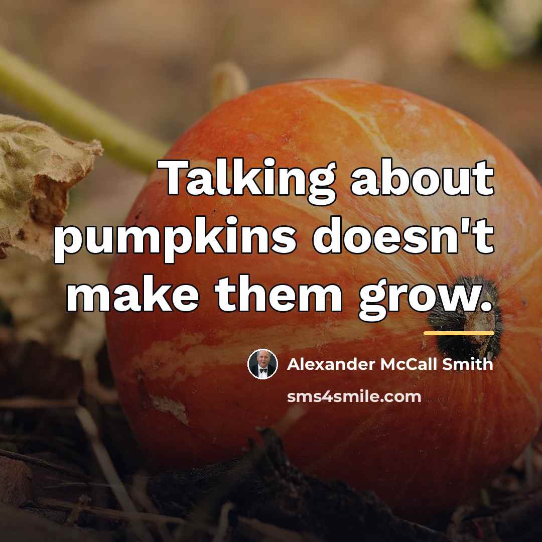 “Talking about pumpkins doesn't make them grow.…” quote by Alexander McCall Smith