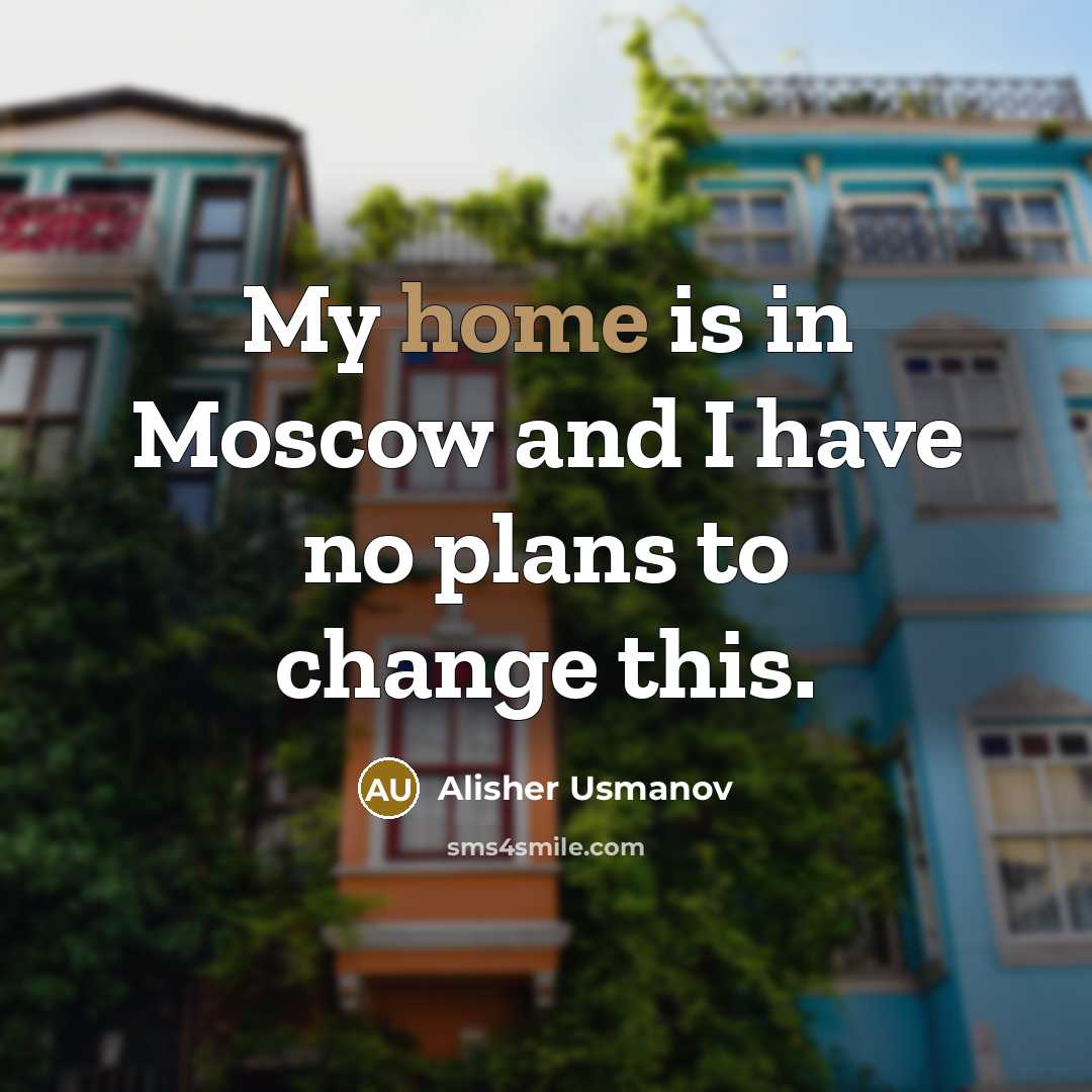 “My home is in Moscow and I have no plans…” quote by Alisher Usmanov