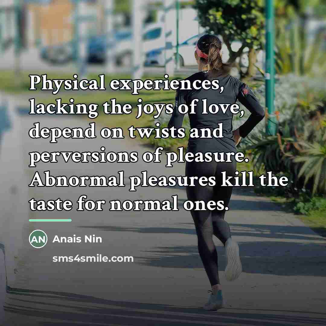 “Physical experiences, lacking the joys of love, depend on twists…” quote by Anais Nin