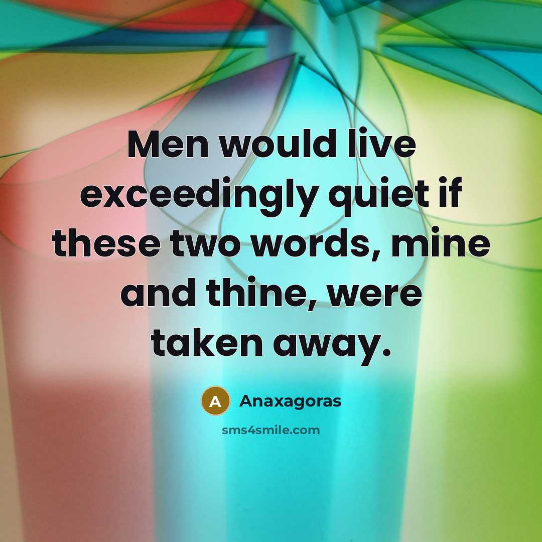 “Men would live exceedingly quiet if these two words, mine…” quote by Anaxagoras