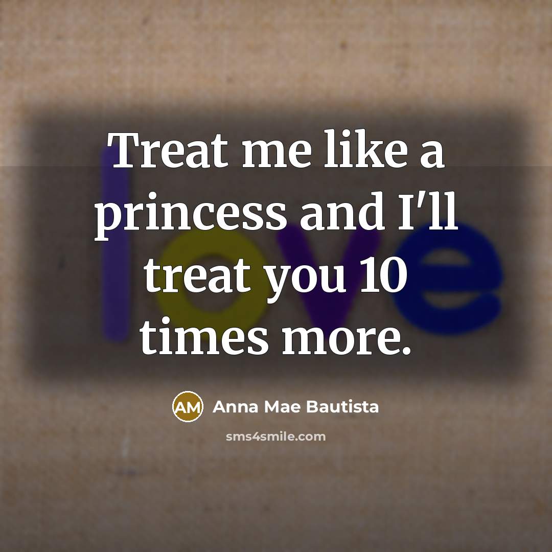 “Treat me like a princess and I'll treat you 10…” quote by Anna Mae Bautista