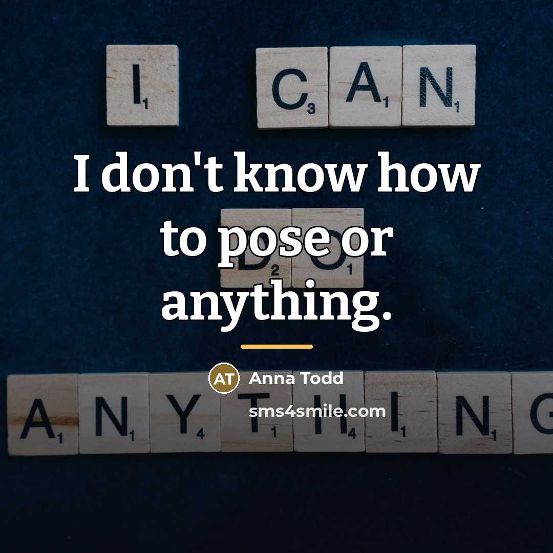 “I don't know how to pose or anything.…” quote by Anna Todd