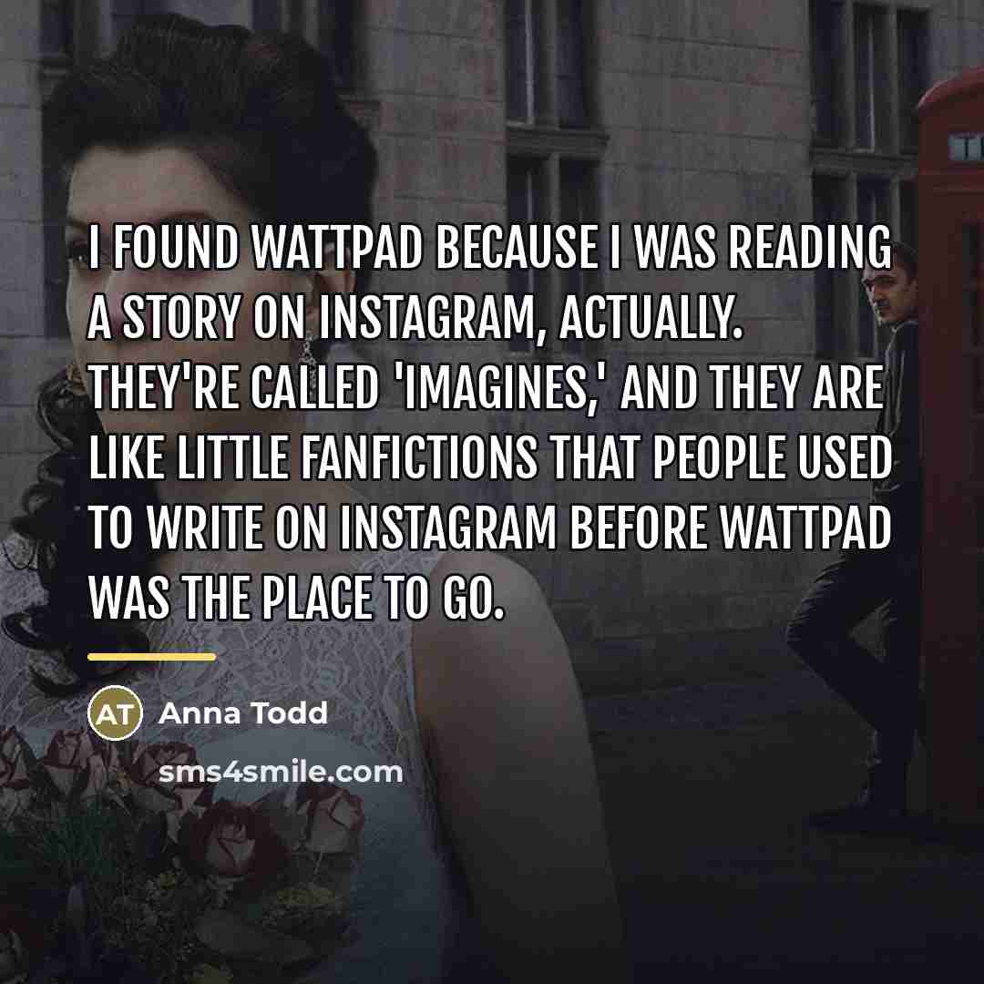 “I found Wattpad because I was reading a story on…” quote by Anna Todd