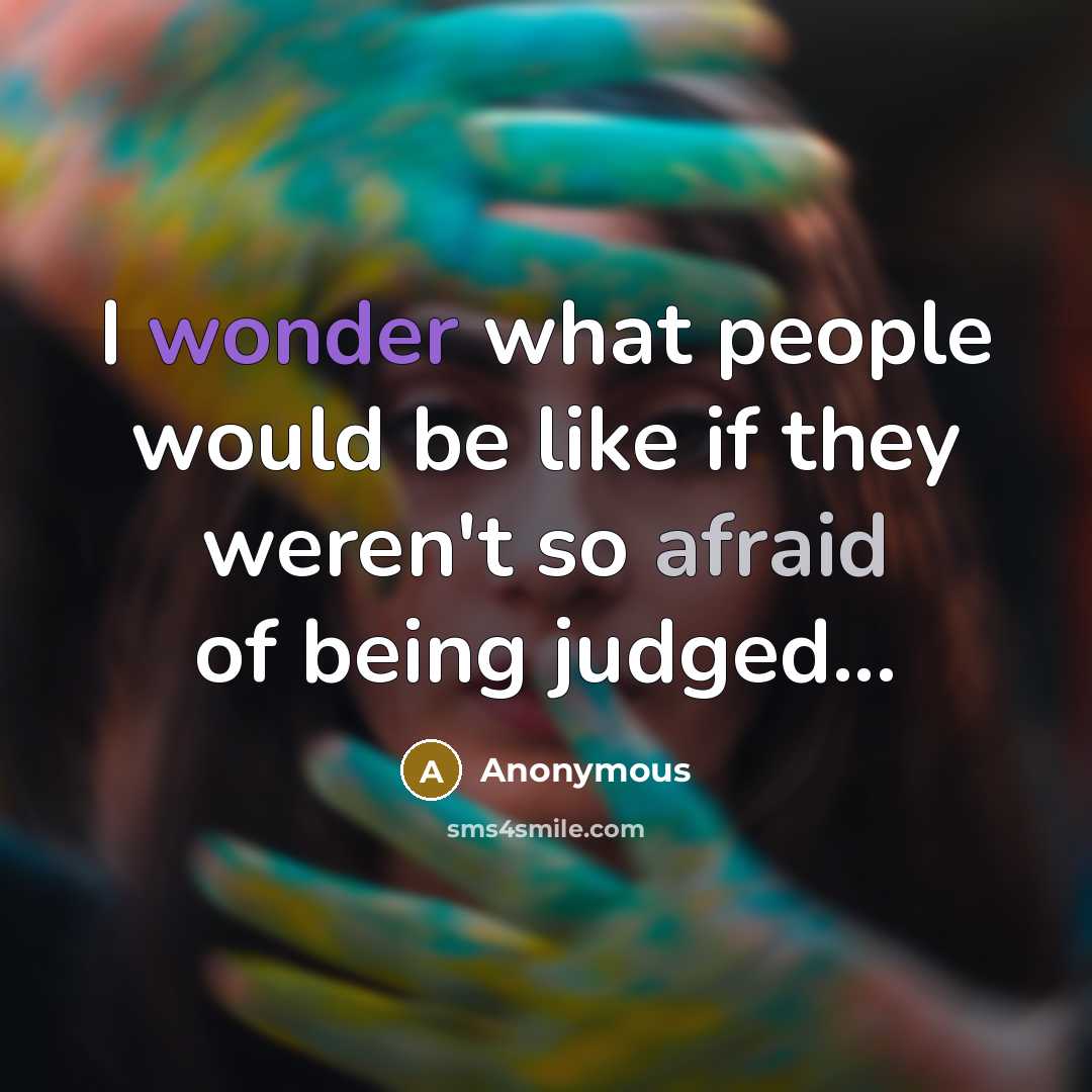 “I wonder what people would be like if they weren't so afraid of being judged...” quote by Anonymous