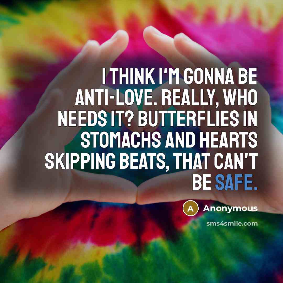 “I think I'm gonna be anti-love. Really, who needs it?…” quote by Anonymous
