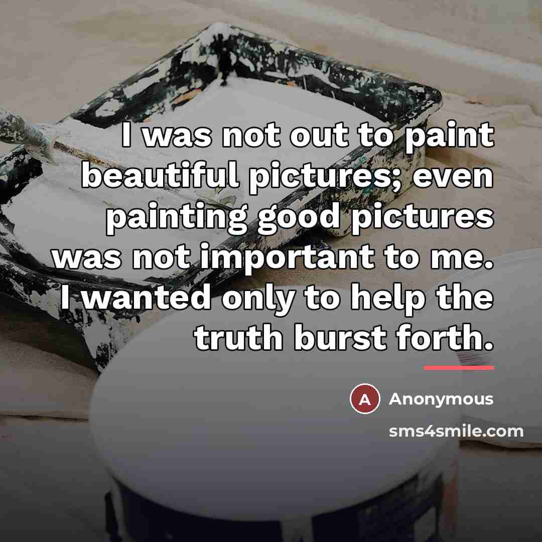 “I was not out to paint beautiful pictures; even painting…” quote by Anonymous