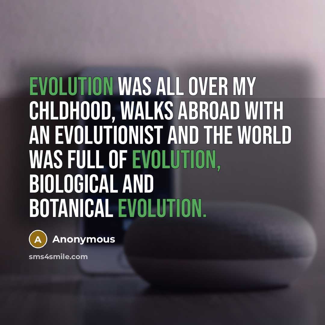 “Evolution was all over my chldhood, walks abroad with an evolutionist and the world was full of evolution, biological and botanical evolution.” quote by Anonymous