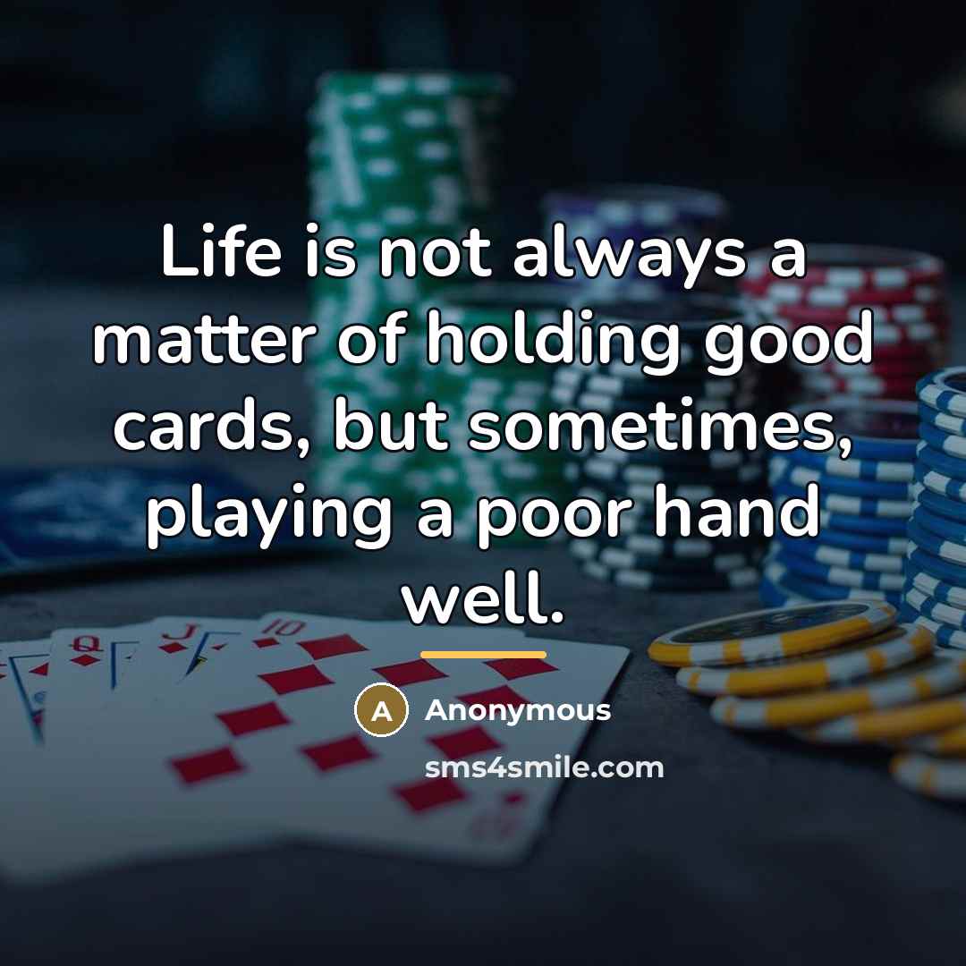 “Life is not always a matter of holding good cards,…” quote by Anonymous