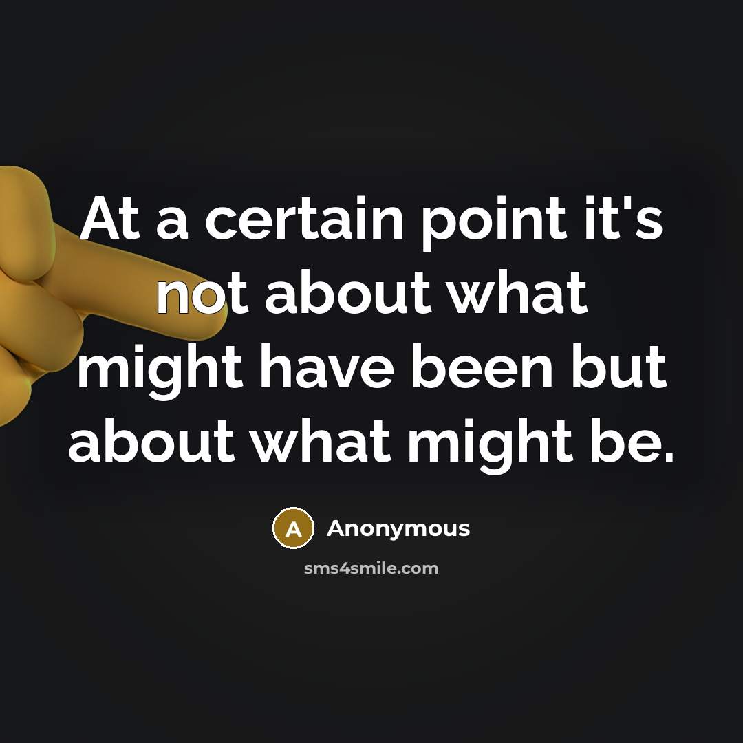 “At a certain point it's not about what might have been but about what might be.” quote by Anonymous