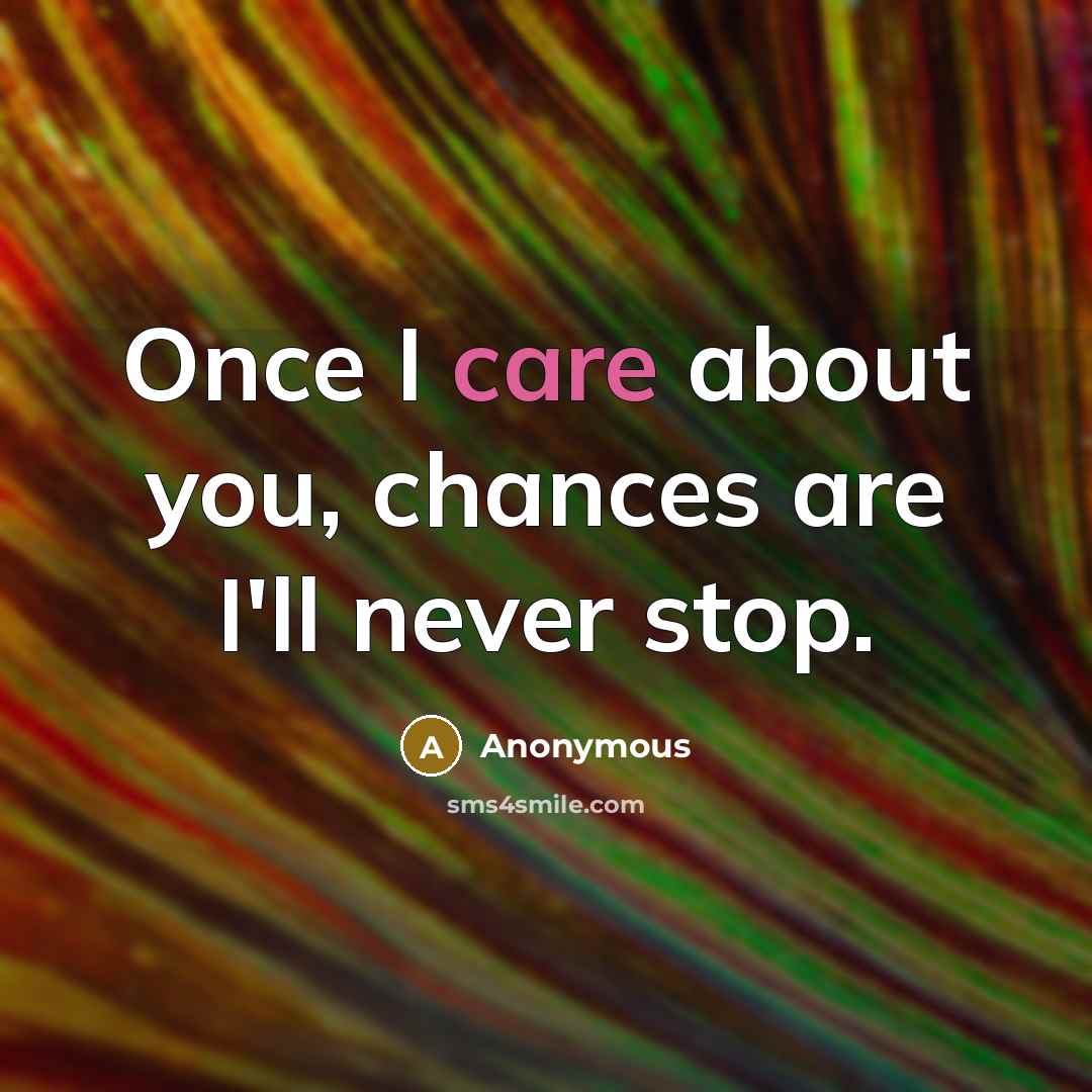“Once I care about you, chances are I'll never stop.” quote by Anonymous