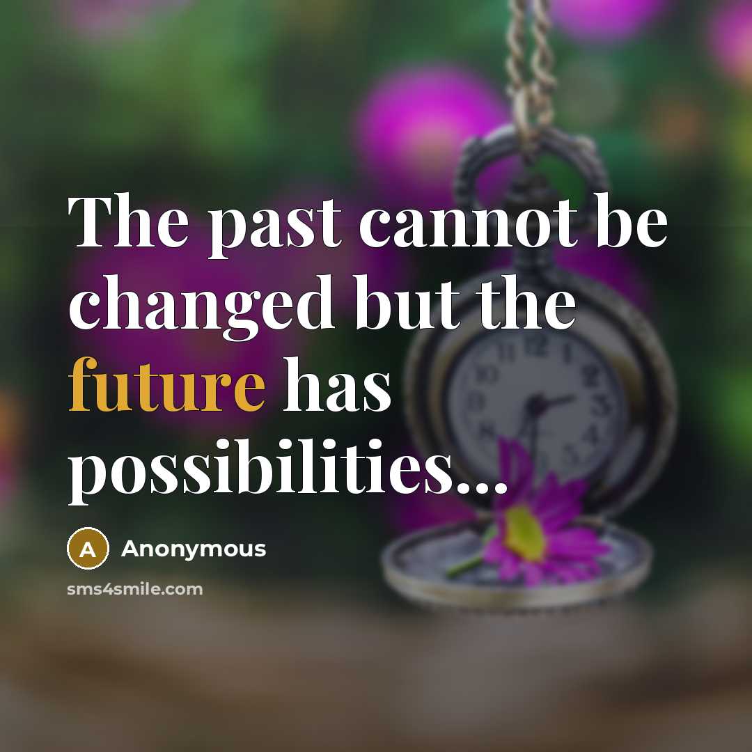 “The past cannot be changed but the future has possibilities...…” quote by Anonymous