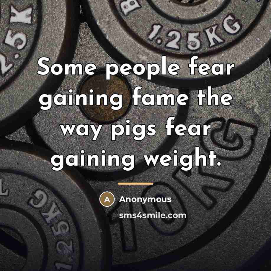 “Some people fear gaining fame the way pigs fear gaining…” quote by Anonymous