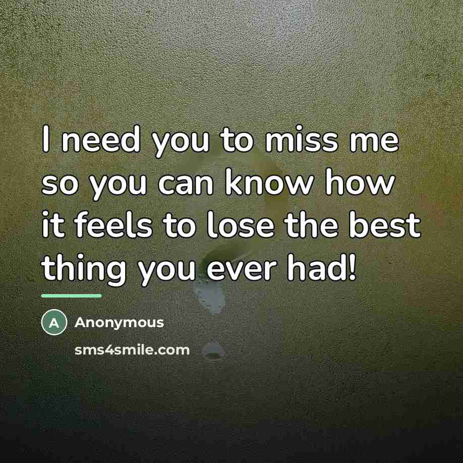 “I need you to miss me so you can know…” quote by Anonymous
