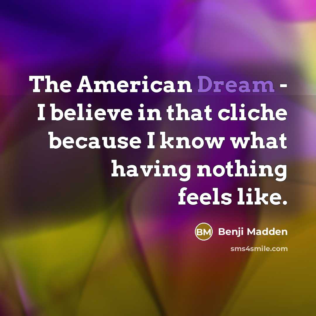 “The American Dream - I believe in that cliche because…” quote by Benji Madden