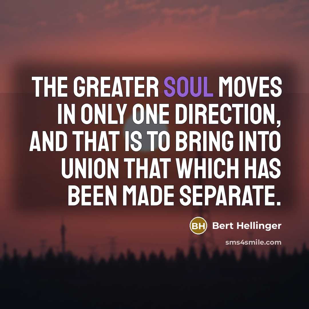 “The Greater Soul moves in only one direction, and that…” quote by Bert Hellinger