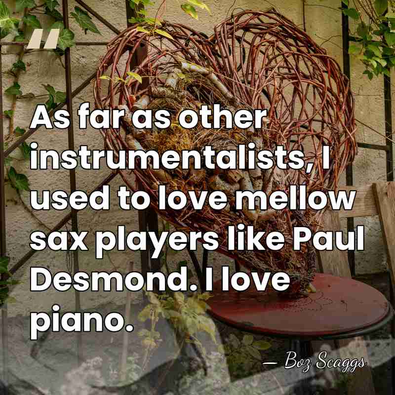 As far as other instrumentalists, I used to love mellow sax players&hellip; - Boz Scaggs