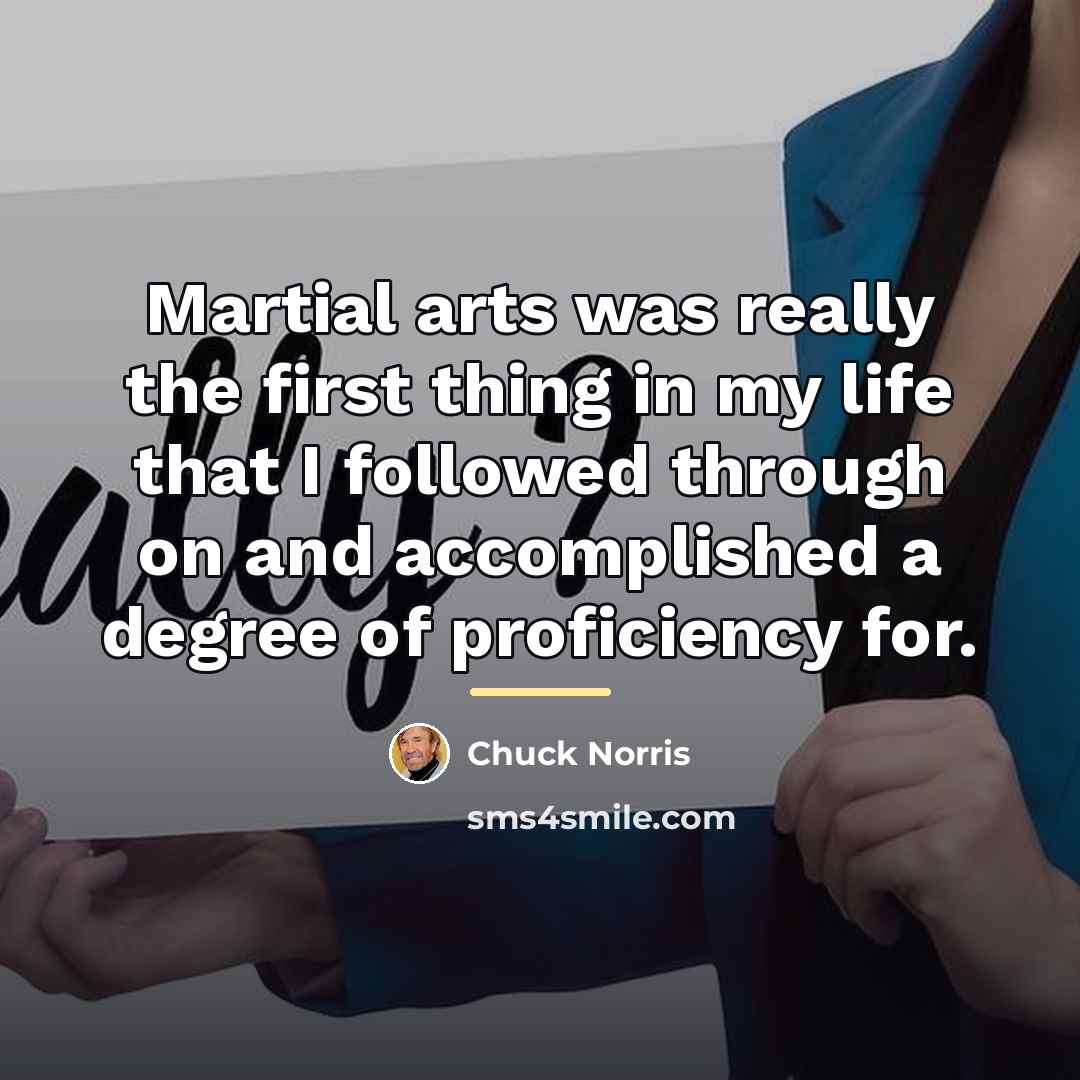 “Martial arts was really the first thing in my life…” quote by Chuck Norris
