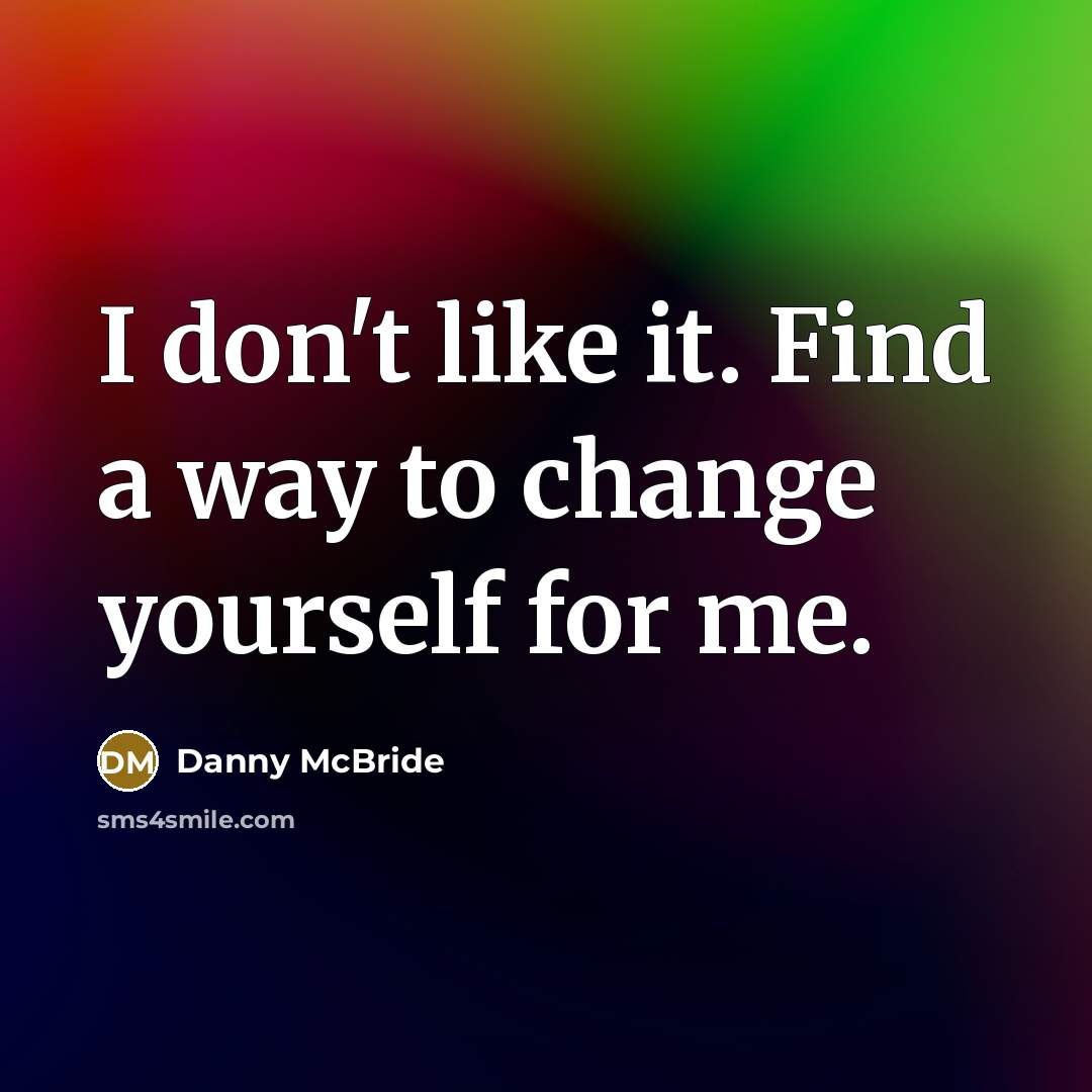 “I don't like it. Find a way to change yourself…” quote by Danny Mcbride