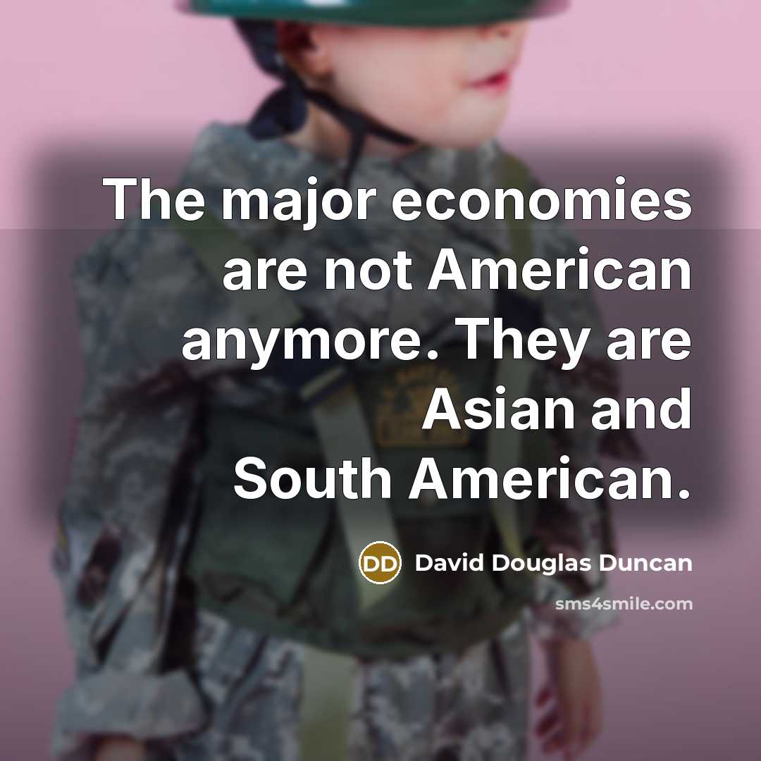 “The major economies are not American anymore. They are Asian…” quote by David Douglas Duncan