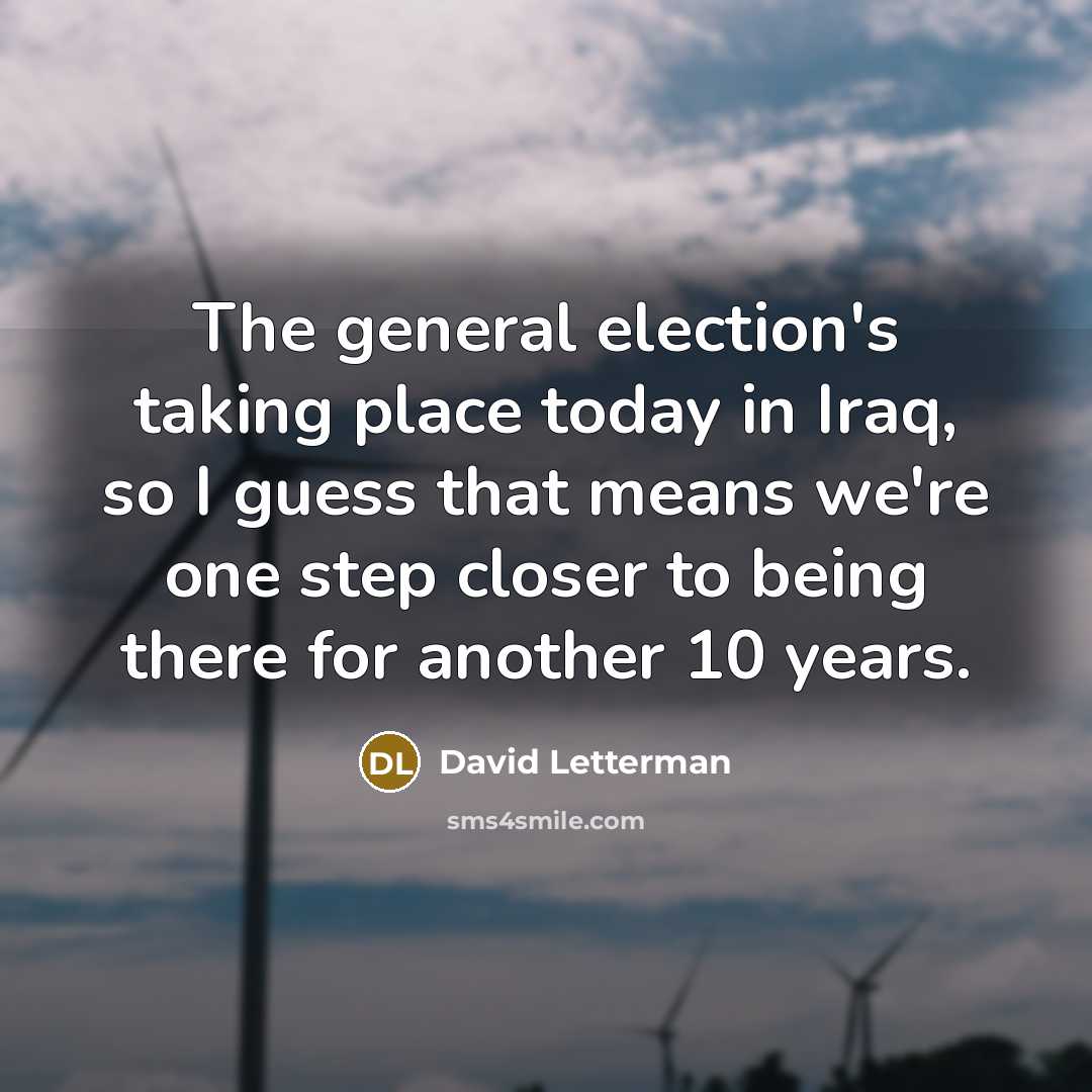 “The general election's taking place today in Iraq, so I…” quote by David Letterman