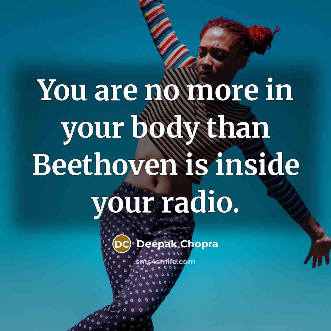 “You are no more in your body than Beethoven is inside your radio.” quote by Deepak Chopra