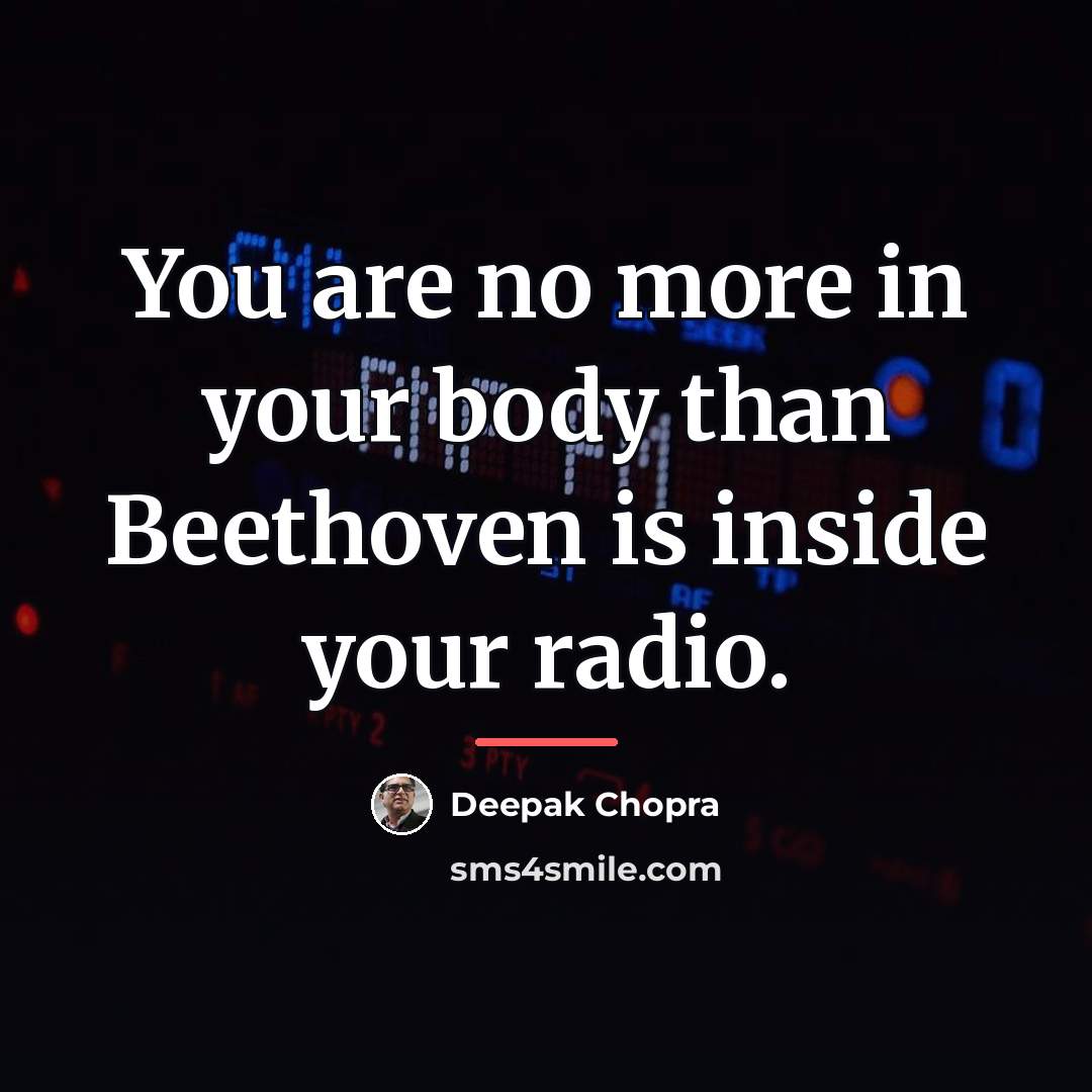 “You are no more in your body than Beethoven is…” quote by Deepak Chopra